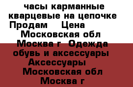 часы карманные кварцевые на цепочке, Продам. › Цена ­ 1 600 - Московская обл., Москва г. Одежда, обувь и аксессуары » Аксессуары   . Московская обл.,Москва г.